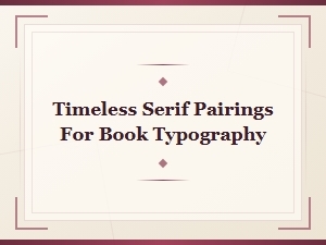 Timeless Serif Pairings for Elegant Book Typography